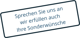 Sprechen Sie uns an wir erfllen auch   Ihre Sonderwnsche